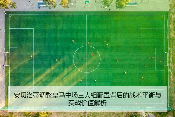 安切洛蒂调整皇马中场三人组配置背后的战术平衡与实战价值解析