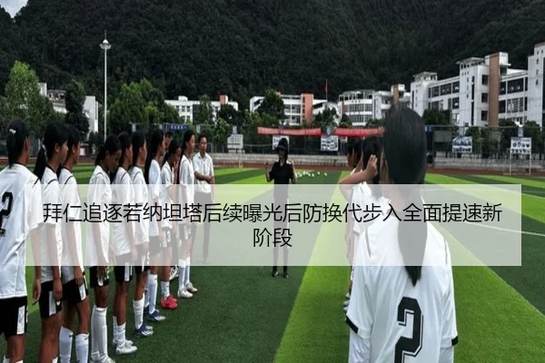 拜仁追逐若纳坦塔后续曝光后防换代步入全面提速新阶段