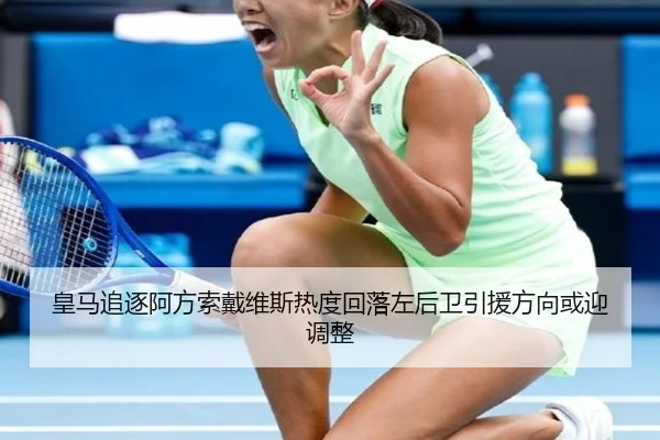 皇马追逐阿方索戴维斯热度回落左后卫引援方向或迎调整