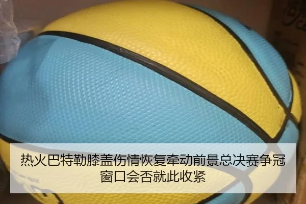 热火巴特勒膝盖伤情恢复牵动前景总决赛争冠窗口会否就此收紧