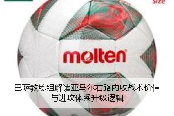 巴萨教练组解读亚马尔右路内收战术价值与进攻体系升级逻辑