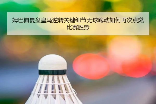 姆巴佩复盘皇马逆转关键细节无球跑动如何再次点燃比赛胜势